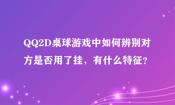 QQ2D桌球游戏中如何辨别对方是否用了挂，有什么特征？