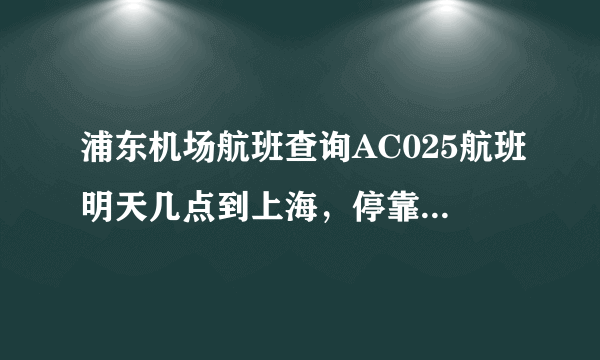 浦东机场航班查询AC025航班明天几点到上海，停靠哪个航站楼