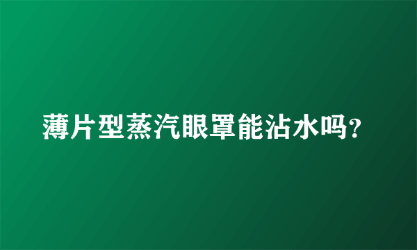 薄片型蒸汽眼罩能沾水吗？