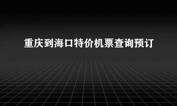 重庆到海口特价机票查询预订