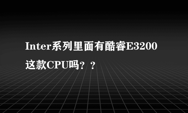 Inter系列里面有酷睿E3200这款CPU吗？？