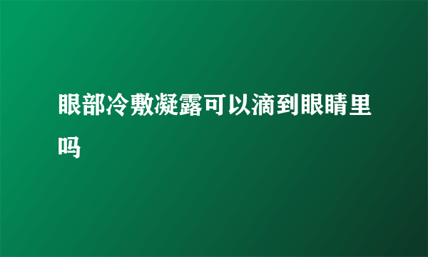 眼部冷敷凝露可以滴到眼睛里吗