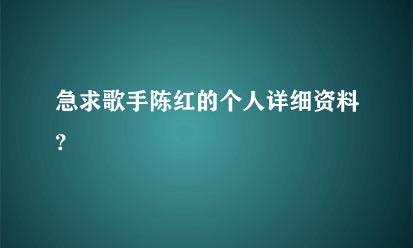 急求歌手陈红的个人详细资料?