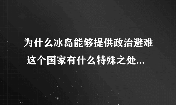 为什么冰岛能够提供政治避难 这个国家有什么特殊之处 斯诺登为啥不选择其他国家