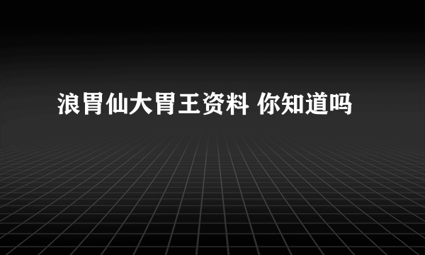 浪胃仙大胃王资料 你知道吗