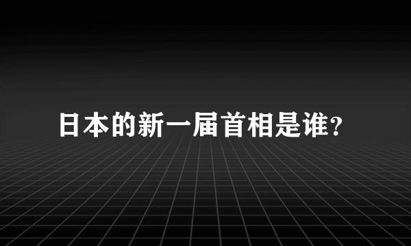 日本的新一届首相是谁？