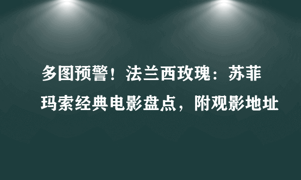 多图预警！法兰西玫瑰：苏菲玛索经典电影盘点，附观影地址