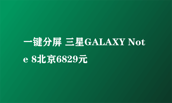 一键分屏 三星GALAXY Note 8北京6829元