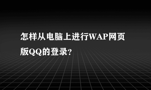 怎样从电脑上进行WAP网页版QQ的登录？