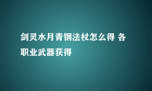 剑灵水月青钢法杖怎么得 各职业武器获得