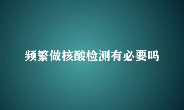 频繁做核酸检测有必要吗