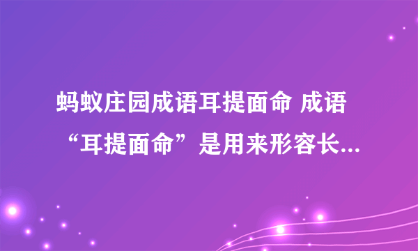 蚂蚁庄园成语耳提面命 成语“耳提面命”是用来形容长辈对晚辈教导的态度