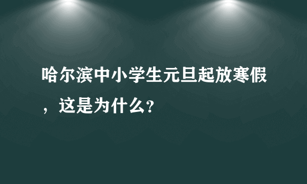 哈尔滨中小学生元旦起放寒假，这是为什么？