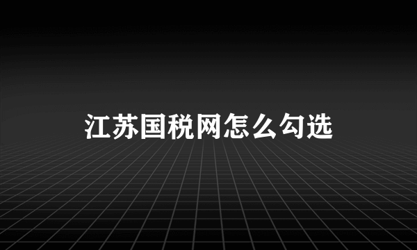 江苏国税网怎么勾选