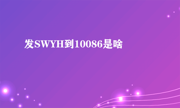 发SWYH到10086是啥