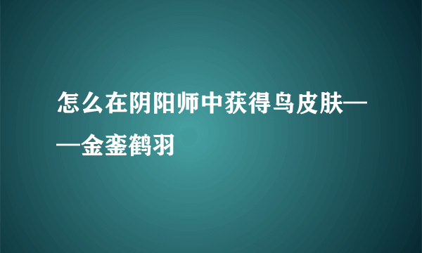 怎么在阴阳师中获得鸟皮肤——金銮鹤羽