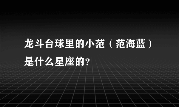 龙斗台球里的小范（范海蓝）是什么星座的？