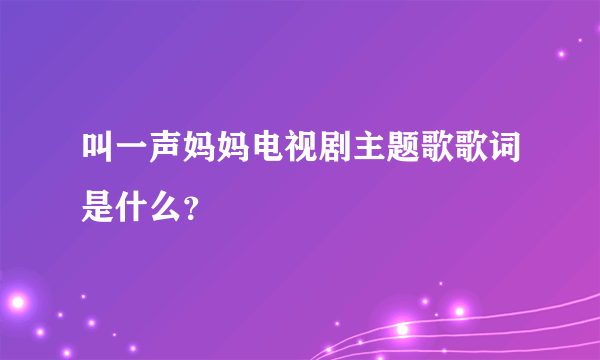 叫一声妈妈电视剧主题歌歌词是什么？