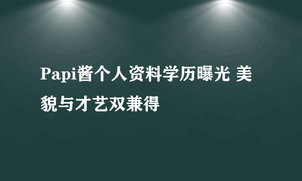 Papi酱个人资料学历曝光 美貌与才艺双兼得