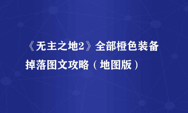 《无主之地2》全部橙色装备掉落图文攻略（地图版）