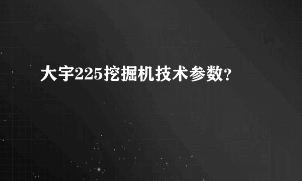 大宇225挖掘机技术参数？