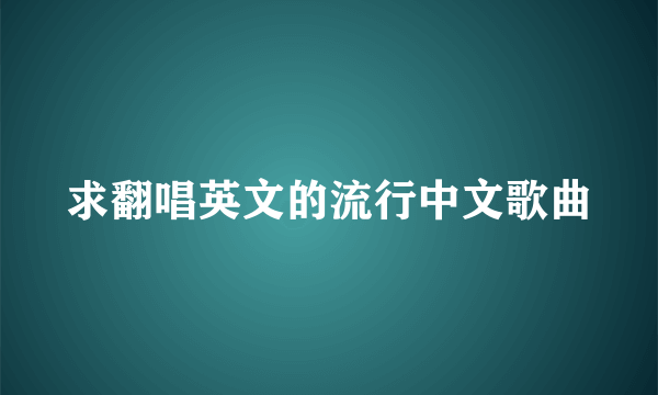 求翻唱英文的流行中文歌曲