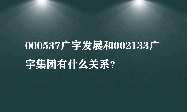 000537广宇发展和002133广宇集团有什么关系？