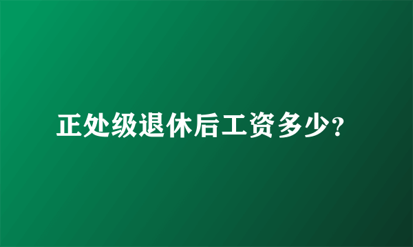 正处级退休后工资多少？