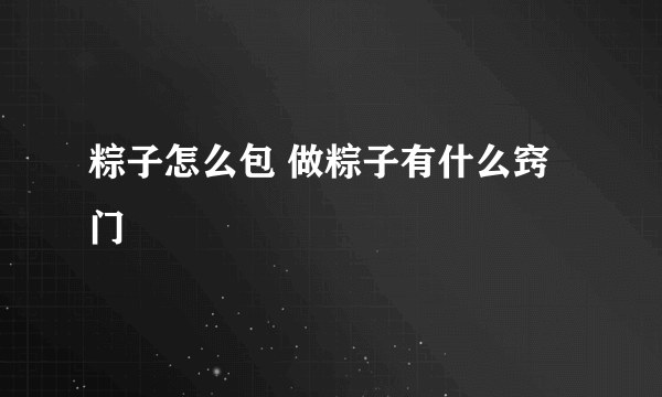 粽子怎么包 做粽子有什么窍门