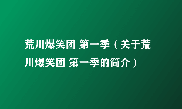 荒川爆笑团 第一季（关于荒川爆笑团 第一季的简介）