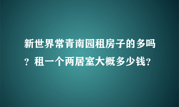 新世界常青南园租房子的多吗？租一个两居室大概多少钱？