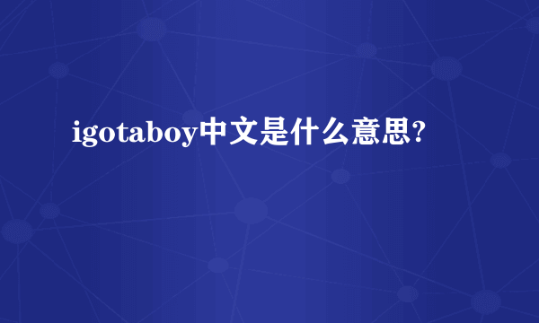 igotaboy中文是什么意思?