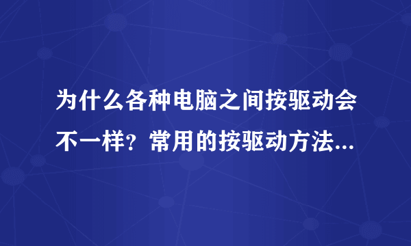 为什么各种电脑之间按驱动会不一样？常用的按驱动方法是什么？