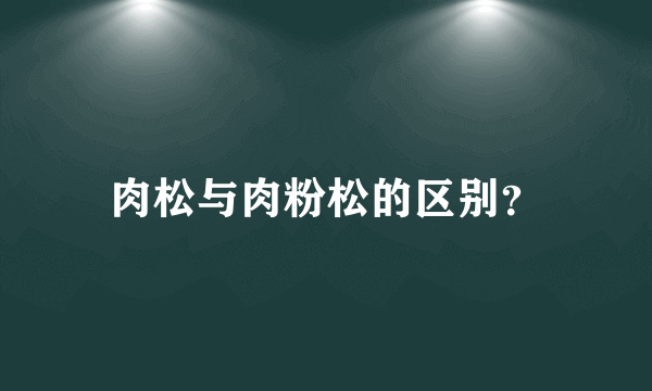 肉松与肉粉松的区别？