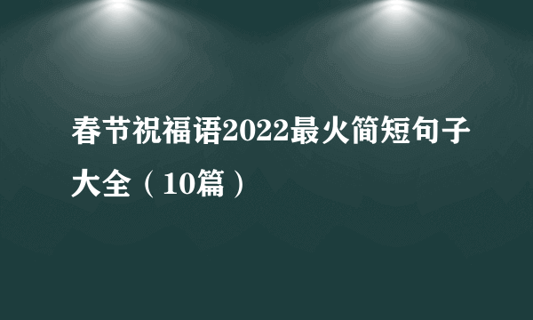 春节祝福语2022最火简短句子大全（10篇）