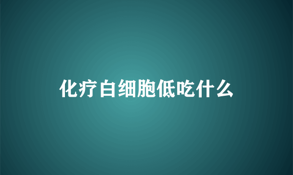 化疗白细胞低吃什么