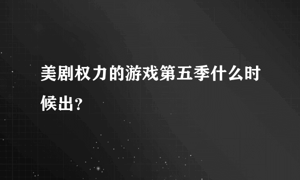 美剧权力的游戏第五季什么时候出？