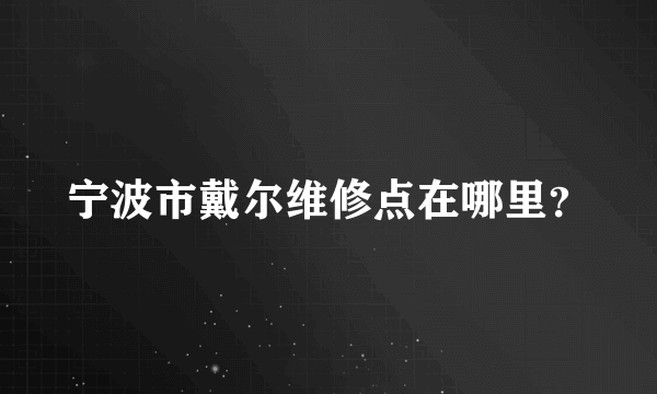 宁波市戴尔维修点在哪里？