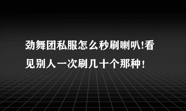 劲舞团私服怎么秒刷喇叭!看见别人一次刷几十个那种！