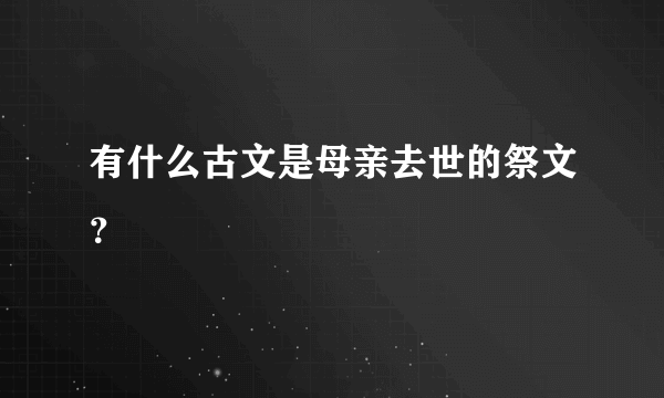 有什么古文是母亲去世的祭文？