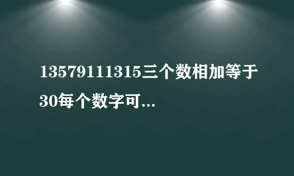 13579111315三个数相加等于30每个数字可重复使用，答案是什么？