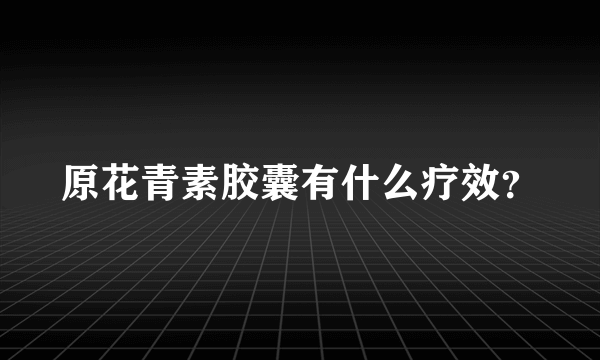 原花青素胶囊有什么疗效？