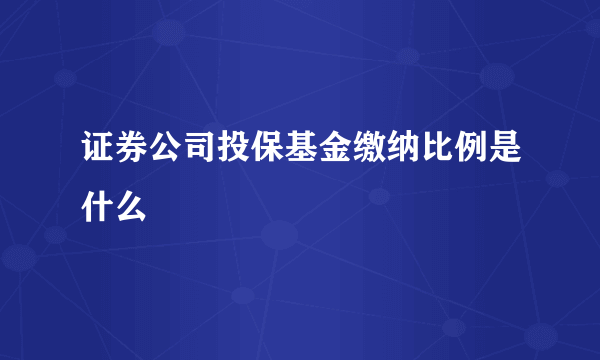 证券公司投保基金缴纳比例是什么