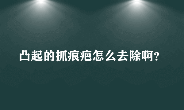 凸起的抓痕疤怎么去除啊？