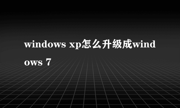 windows xp怎么升级成windows 7