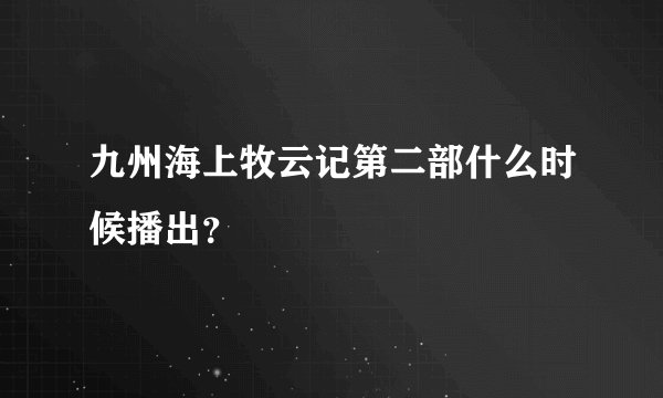 九州海上牧云记第二部什么时候播出？