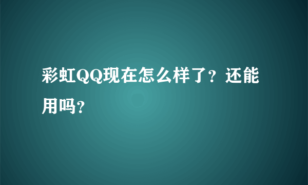 彩虹QQ现在怎么样了？还能用吗？