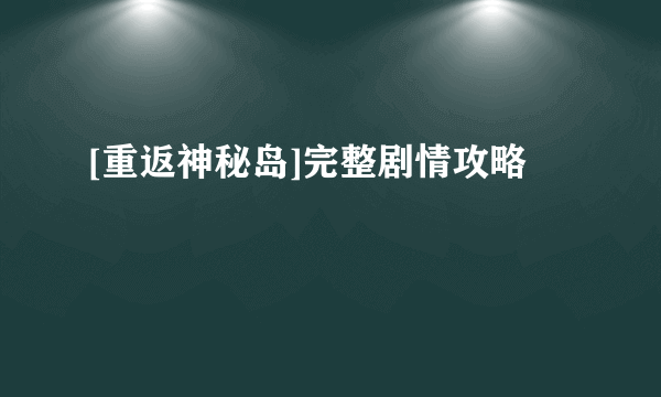 [重返神秘岛]完整剧情攻略