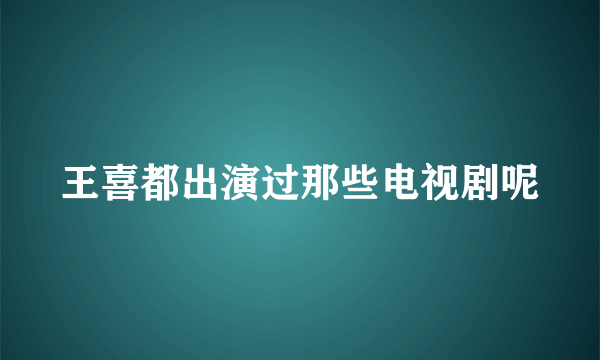 王喜都出演过那些电视剧呢