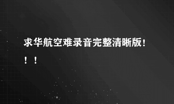 求华航空难录音完整清晰版！！！